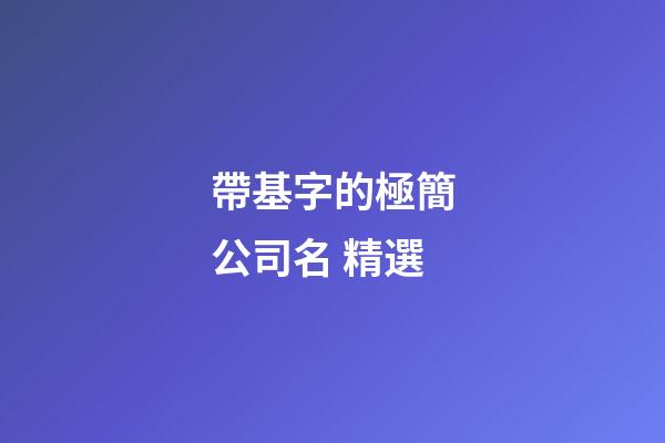 帶基字的極簡公司名 精選-第1張-公司起名-玄機派